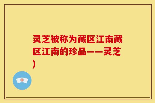 灵芝被称为藏区江南藏区江南的珍品——灵芝)