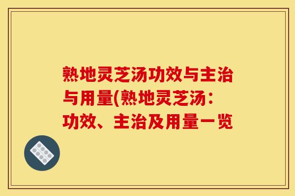 熟地灵芝汤功效与主治与用量(熟地灵芝汤:功效、主治及用量一览