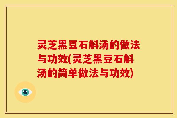 灵芝黑豆石斛汤的做法与功效(灵芝黑豆石斛汤的简单做法与功效)