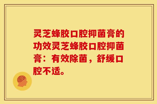 灵芝蜂胶口腔抑菌膏的功效灵芝蜂胶口腔抑菌膏：有效除菌，舒缓口腔不适。