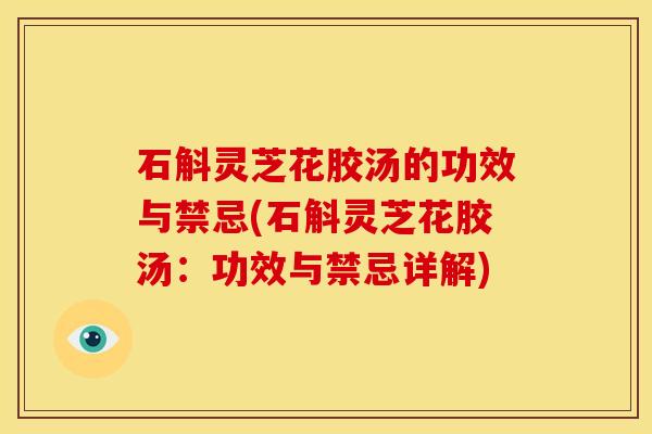 石斛灵芝花胶汤的功效与禁忌(石斛灵芝花胶汤：功效与禁忌详解)