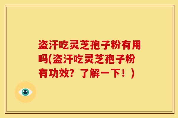 盗汗吃灵芝孢子粉有用吗(盗汗吃灵芝孢子粉有功效?了解一下!)