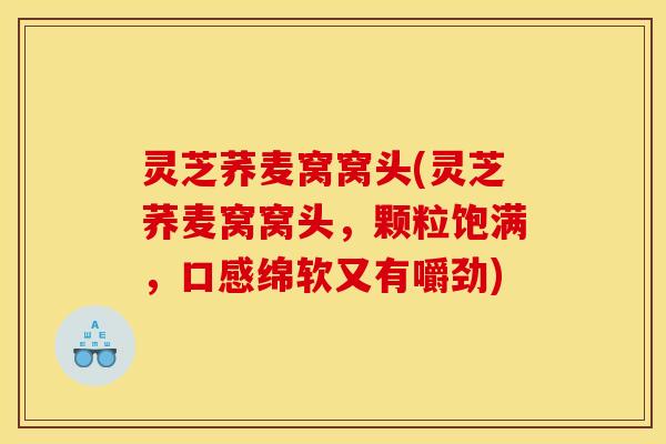 灵芝荞麦窝窝头(灵芝荞麦窝窝头，颗粒饱满，口感绵软又有嚼劲)