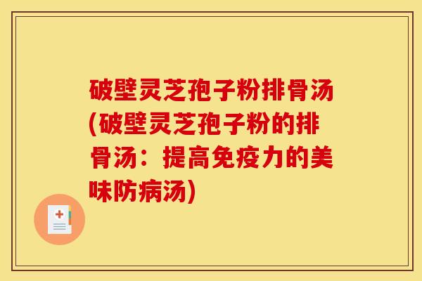 破壁灵芝孢子粉排骨汤(破壁灵芝孢子粉的排骨汤：提高免疫力的美味防病汤)