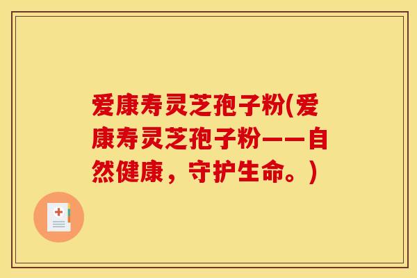 爱康寿灵芝孢子粉(爱康寿灵芝孢子粉——自然健康，守护生命。)