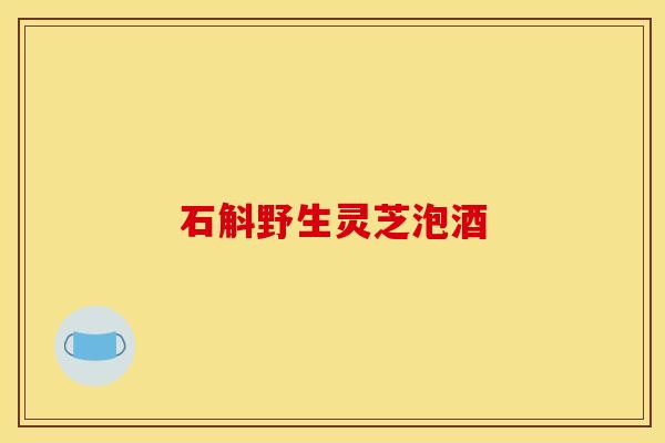 石斛野生灵芝泡酒