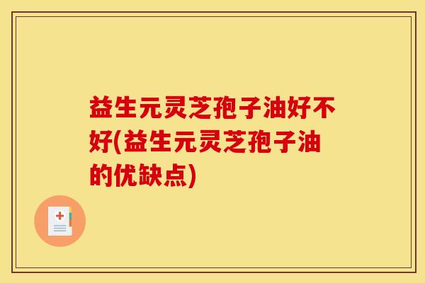 益生元灵芝孢子油好不好(益生元灵芝孢子油的优缺点)