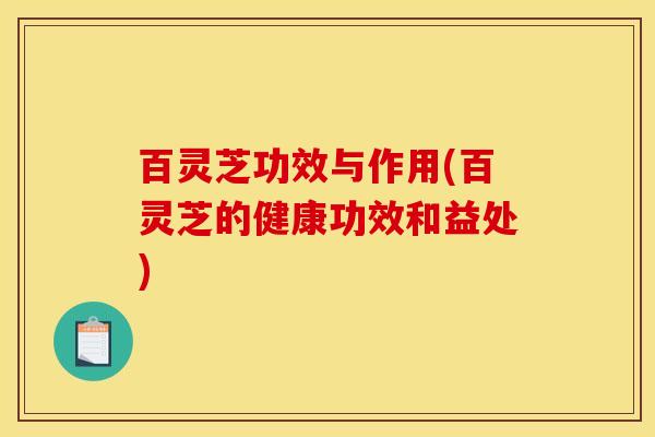 百灵芝功效与作用(百灵芝的健康功效和益处)