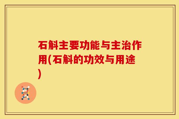 石斛主要功能与主治作用(石斛的功效与用途)