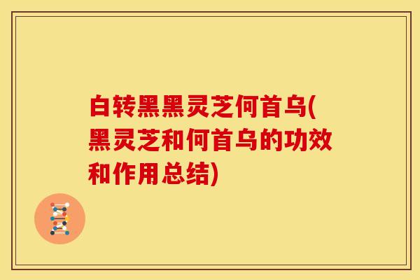 白转黑黑灵芝何首乌(黑灵芝和何首乌的功效和作用总结)
