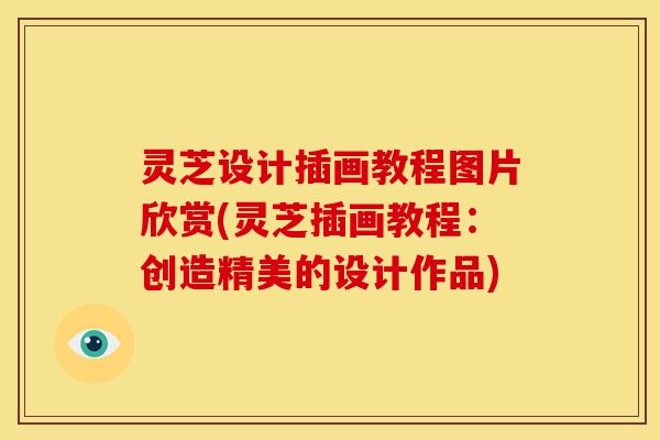 灵芝设计插画教程图片欣赏(灵芝插画教程：创造精美的设计作品)