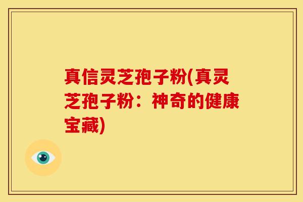 真信灵芝孢子粉(真灵芝孢子粉：神奇的健康宝藏)
