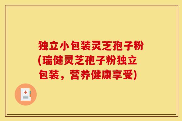 独立小包装灵芝孢子粉(瑞健灵芝孢子粉独立包装，营养健康享受)