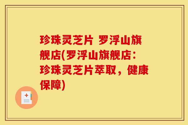 珍珠灵芝片 罗浮山旗舰店(罗浮山旗舰店:珍珠灵芝片萃取,健康保障)