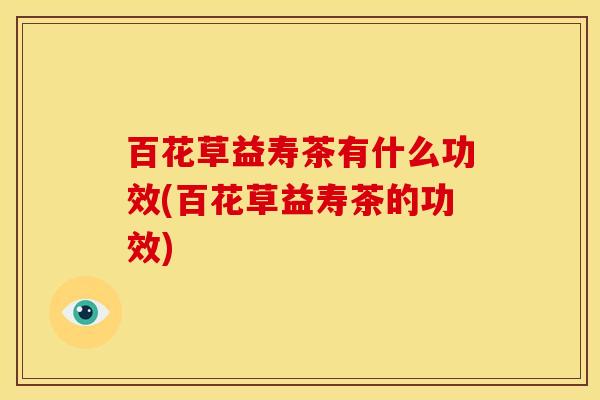 百花草益寿茶有什么功效(百花草益寿茶的功效)
