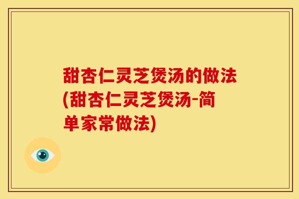 甜杏仁灵芝煲汤的做法(甜杏仁灵芝煲汤-简单家常做法)