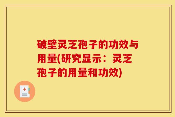 破壁灵芝孢子的功效与用量(研究显示：灵芝孢子的用量和功效)