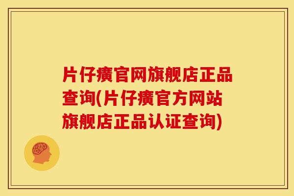 片仔癀官网旗舰店正品查询(片仔癀官方网站旗舰店正品认证查询)