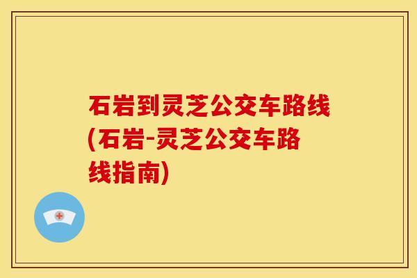 石岩到灵芝公交车路线(石岩-灵芝公交车路线指南)