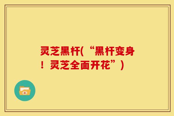 灵芝黑杆(“黑杆变身!灵芝全面开花”)