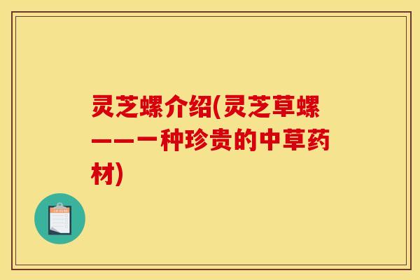 灵芝螺介绍(灵芝草螺——一种珍贵的中草药材)