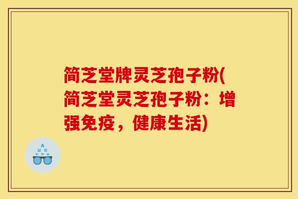 简芝堂牌灵芝孢子粉(简芝堂灵芝孢子粉：增强免疫，健康生活)