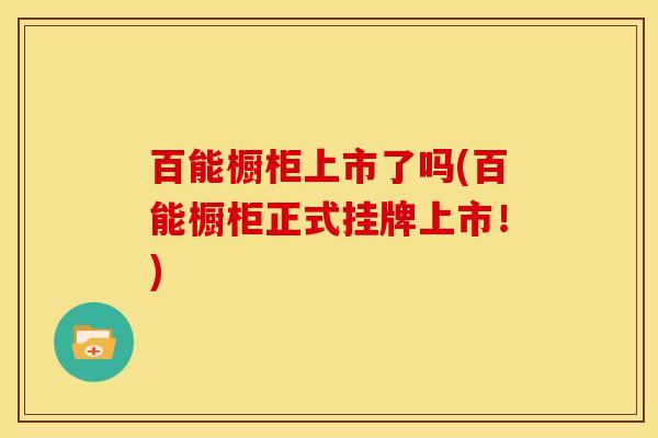 百能橱柜上市了吗(百能橱柜正式挂牌上市!)