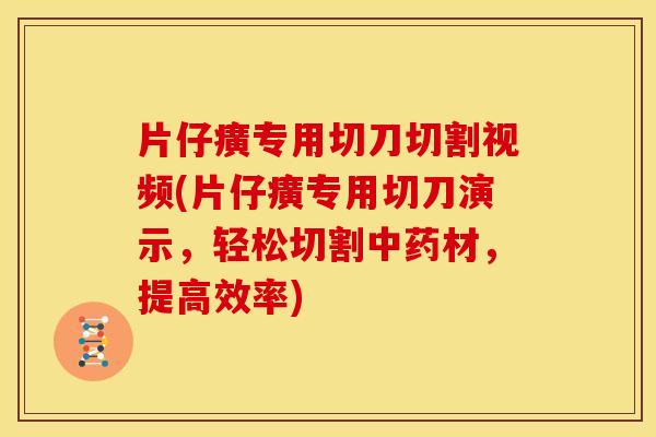 片仔癀专用切刀切割视频(片仔癀专用切刀演示,轻松切割中药材,提高效率)
