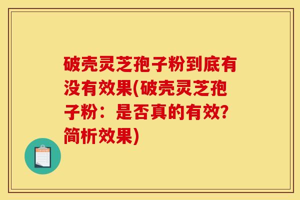 破壳灵芝孢子粉到底有没有效果(破壳灵芝孢子粉:是否真的有效?简析效果)