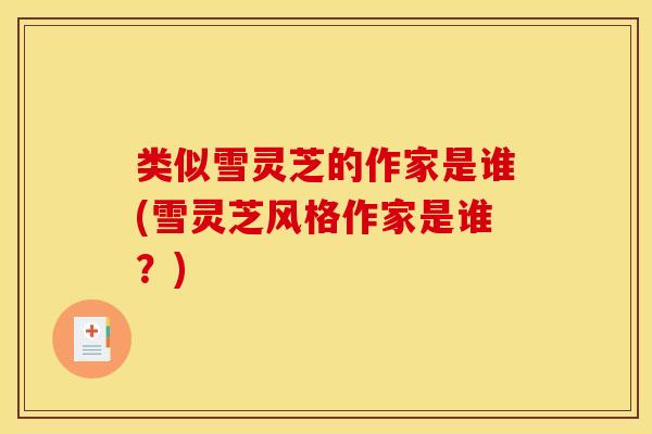 类似雪灵芝的作家是谁(雪灵芝风格作家是谁？)