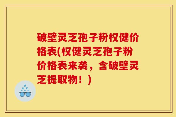 破壁灵芝孢子粉权健价格表(权健灵芝孢子粉价格表来袭,含破壁灵芝提取物!)