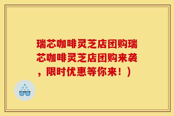 瑞芯咖啡灵芝店团购瑞芯咖啡灵芝店团购来袭,限时优惠等你来!)