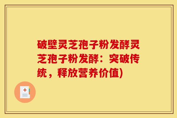 破壁灵芝孢子粉发酵灵芝孢子粉发酵:突破传统,释放营养价值)