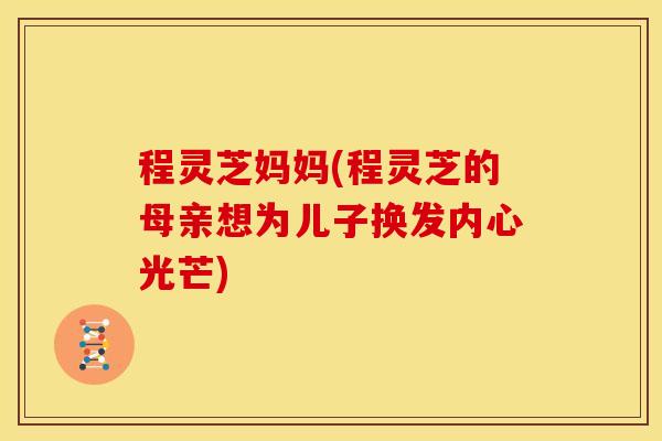 程灵芝妈妈(程灵芝的母亲想为儿子换发内心光芒)