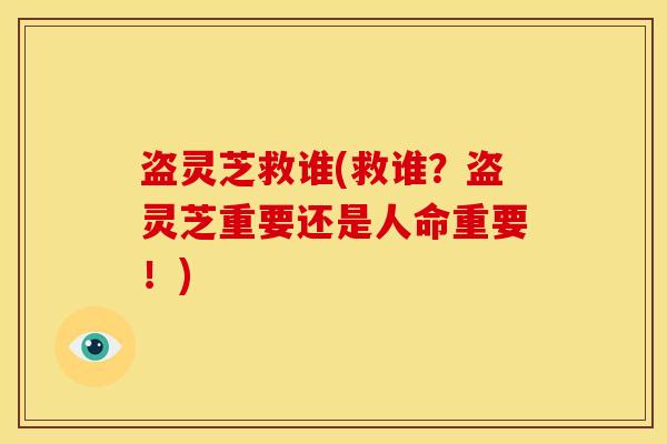 盗灵芝救谁(救谁?盗灵芝重要还是人命重要!)