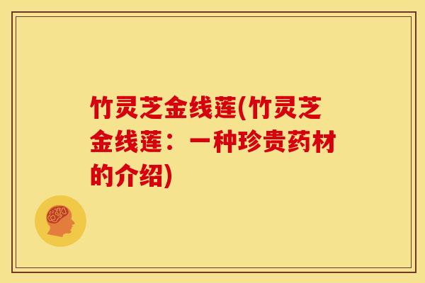 竹灵芝金线莲(竹灵芝金线莲：一种珍贵药材的介绍)
