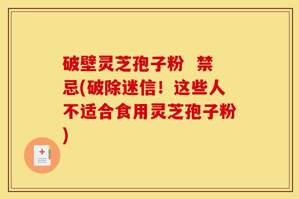 破壁灵芝孢子粉 禁忌(破除迷信!这些人不适合食用灵芝孢子粉)