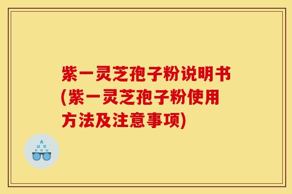 紫一灵芝孢子粉说明书(紫一灵芝孢子粉使用方法及注意事项)