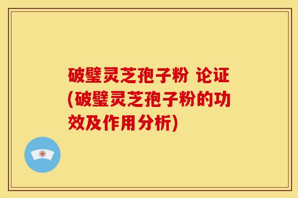 破璧灵芝孢子粉 论证(破璧灵芝孢子粉的功效及作用分析)