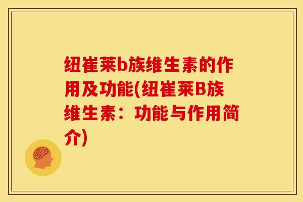 纽崔莱b族维生素的作用及功能(纽崔莱B族维生素:功能与作用简介)