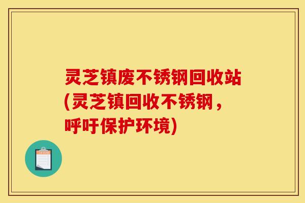 灵芝镇废不锈钢回收站(灵芝镇回收不锈钢,呼吁保护环境)