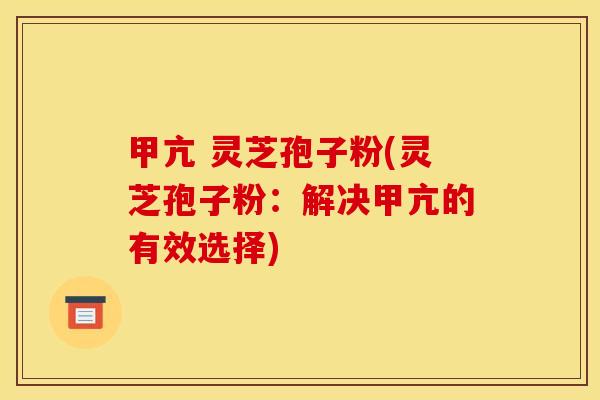 甲亢 灵芝孢子粉(灵芝孢子粉：解决甲亢的有效选择)
