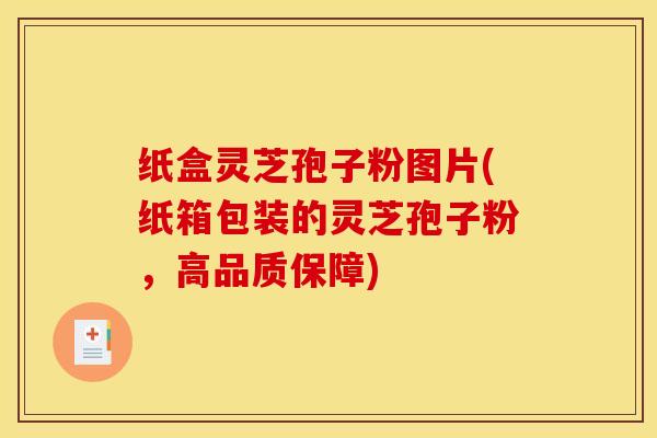 纸盒灵芝孢子粉图片(纸箱包装的灵芝孢子粉,高品质保障)
