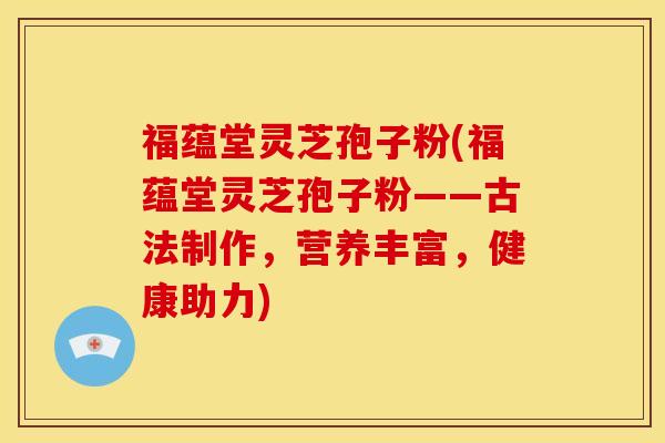 福蕴堂灵芝孢子粉(福蕴堂灵芝孢子粉——古法制作，营养丰富，健康助力)
