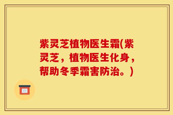 紫灵芝植物医生霜(紫灵芝，植物医生化身，帮助冬季霜害防治。)
