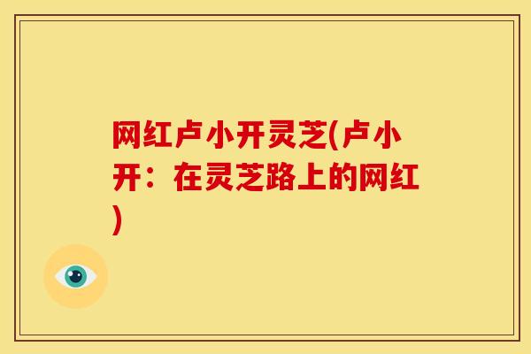 网红卢小开灵芝(卢小开：在灵芝路上的网红)
