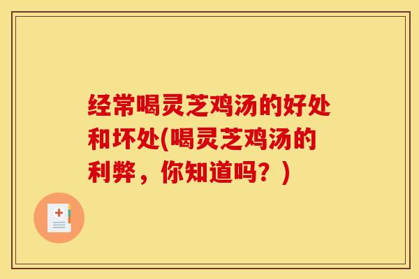 经常喝灵芝鸡汤的好处和坏处(喝灵芝鸡汤的利弊,你知道吗?)