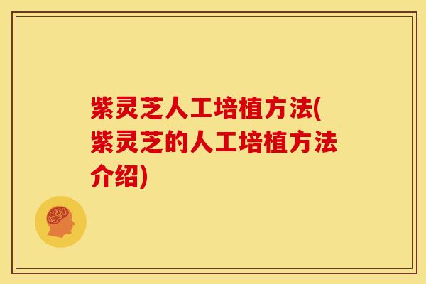 紫灵芝人工培植方法(紫灵芝的人工培植方法介绍)