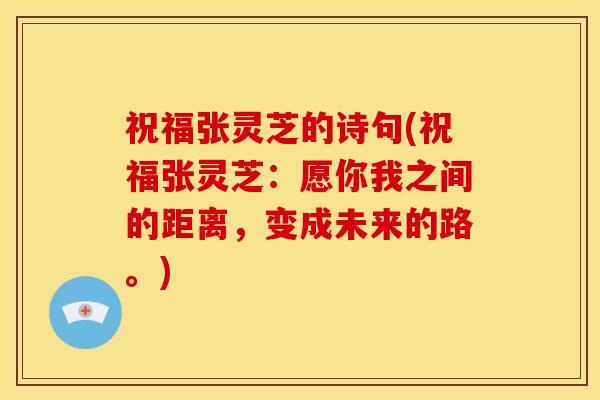 祝福张灵芝的诗句(祝福张灵芝:愿你我之间的距离,变成未来的路。)