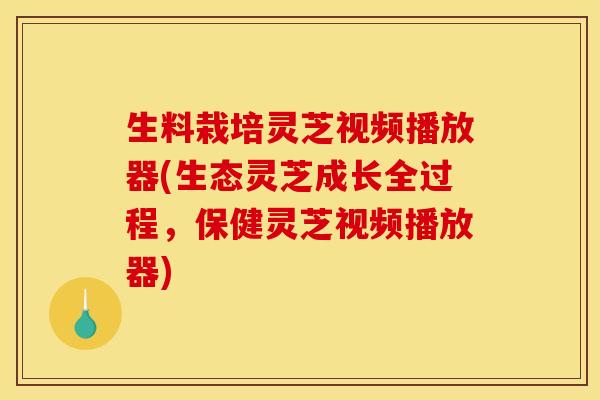 生料栽培灵芝视频播放器(生态灵芝成长全过程,保健灵芝视频播放器)